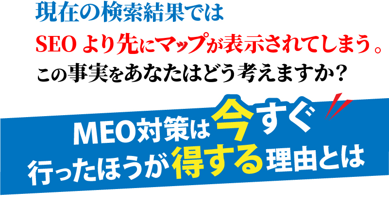 現在の検索結果ではSEOより先にマップが表示されてしまう。この事実をあなたはどう考えますか？MEO対策は今すぐ行った方が得する理由